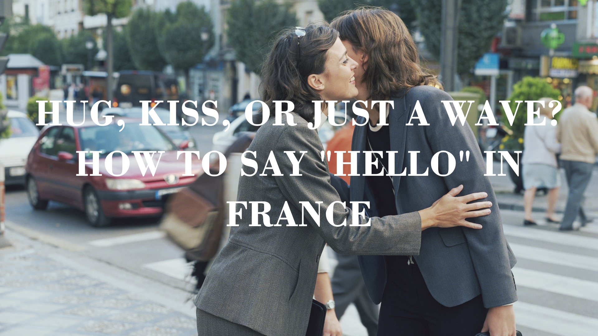 Hug, kiss, or just a wave? How to say "hello" in France